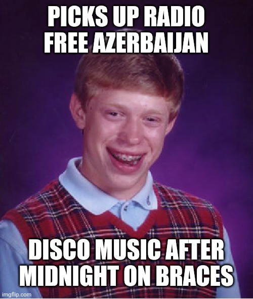 Bad Luck Brian | PICKS UP RADIO FREE AZERBAIJAN; DISCO MUSIC AFTER MIDNIGHT ON BRACES | image tagged in memes,bad luck brian | made w/ Imgflip meme maker