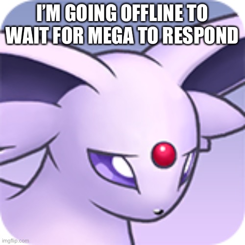 Ight, time to mess with mega I guess | I’M GOING OFFLINE TO WAIT FOR MEGA TO RESPOND | made w/ Imgflip meme maker