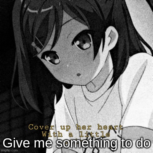 Give me something to do | made w/ Imgflip meme maker