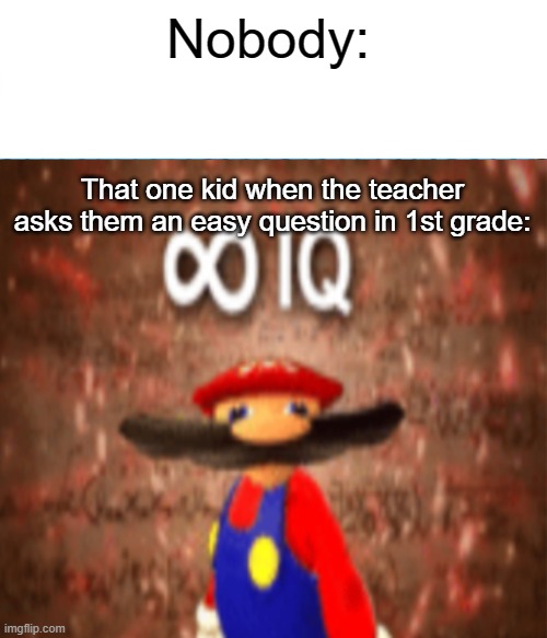Infinite iq mario kid | Nobody:; That one kid when the teacher asks them an easy question in 1st grade: | image tagged in infinite iq,mario | made w/ Imgflip meme maker