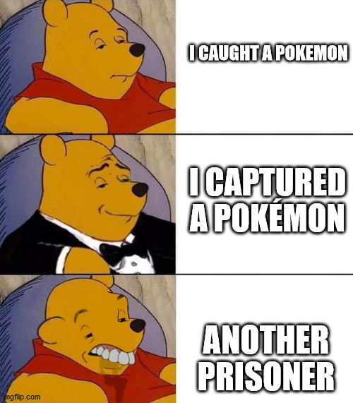 Best,Better, Blurst | I CAUGHT A POKEMON; I CAPTURED A POKÉMON; ANOTHER PRISONER | image tagged in best better blurst | made w/ Imgflip meme maker