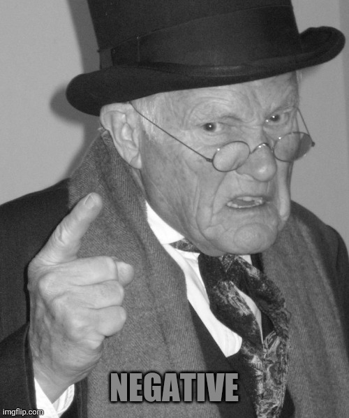 Back in my day | NEGATIVE | image tagged in back in my day | made w/ Imgflip meme maker