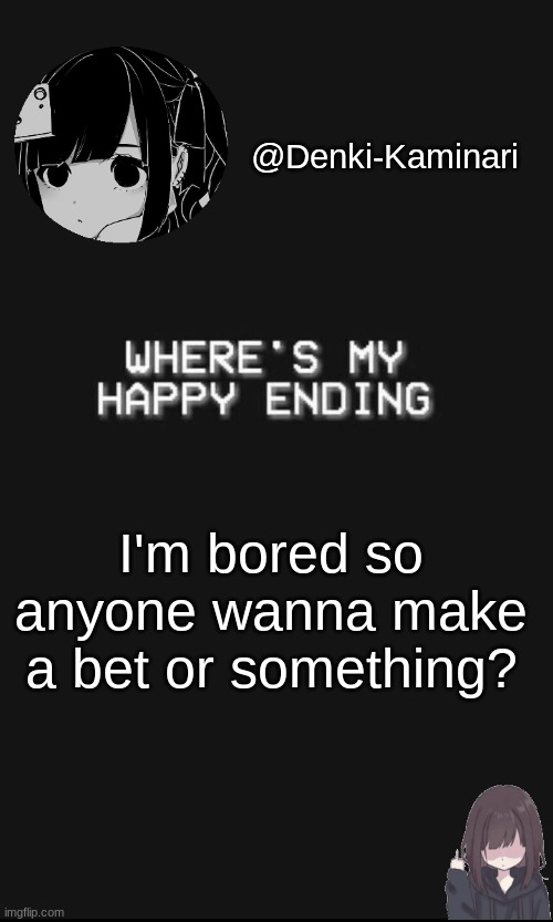 Having nothing better to do with mai life go brrrrrr | I'm bored so anyone wanna make a bet or something? | image tagged in denki 5 | made w/ Imgflip meme maker