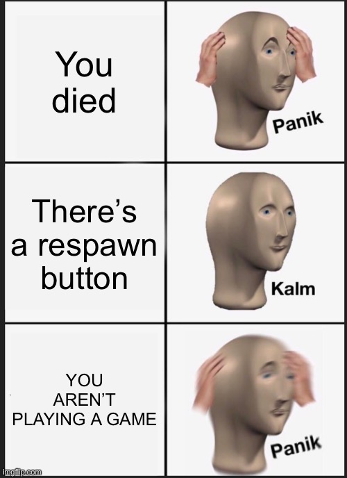 Panik Kalm Panik | You died; There’s a respawn button; YOU AREN’T PLAYING A GAME | image tagged in memes,panik kalm panik | made w/ Imgflip meme maker