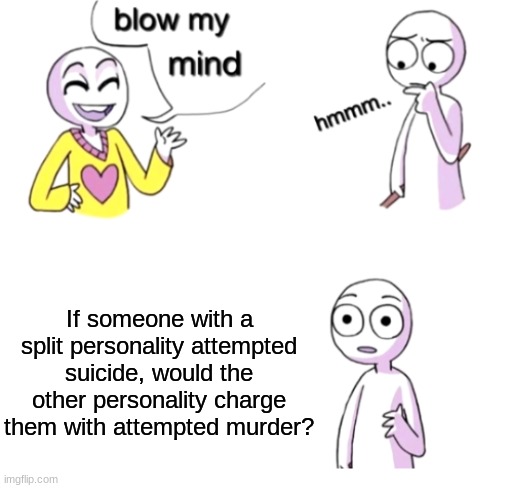 Blow my mind (Dark topic) |  If someone with a split personality attempted suicide, would the other personality charge them with attempted murder? | image tagged in blow my mind,memes | made w/ Imgflip meme maker