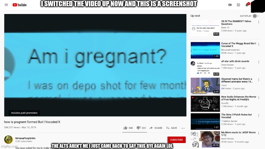 I SWITCHED THE VIDEO UP NOW AND THIS IS A SCREENSHOT; THE ALTS AREN'T ME I JUST CAME BACK TO SAY THIS BYE AGAIN LOL | made w/ Imgflip meme maker