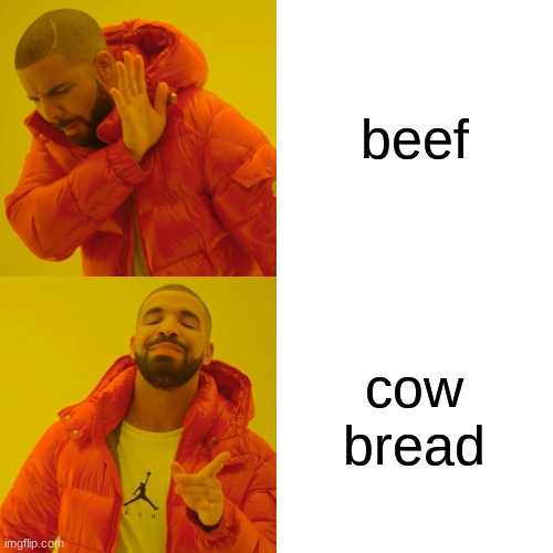Beef |  beef; cow bread | image tagged in memes,drake hotline bling,beef,stewie where's my money,funny memes,cow | made w/ Imgflip meme maker