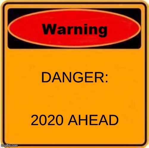 do kinda be true tho' | DANGER:; 2020 AHEAD | image tagged in memes,warning sign | made w/ Imgflip meme maker
