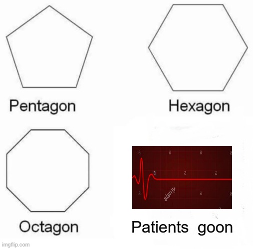 Pentagon Hexagon Octagon | Patients  goon | image tagged in memes,pentagon hexagon octagon | made w/ Imgflip meme maker