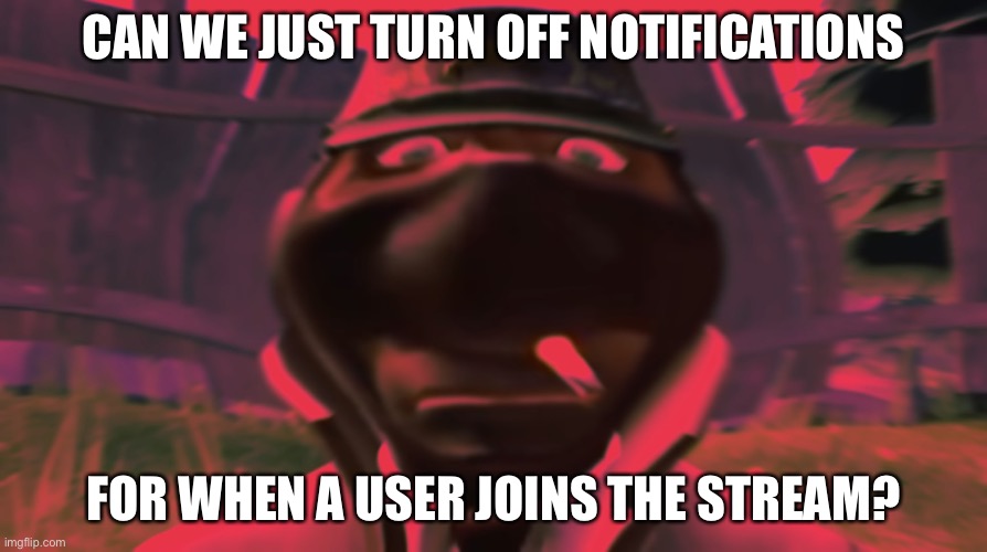 Spy looking | CAN WE JUST TURN OFF NOTIFICATIONS; FOR WHEN A USER JOINS THE STREAM? | image tagged in spy looking | made w/ Imgflip meme maker