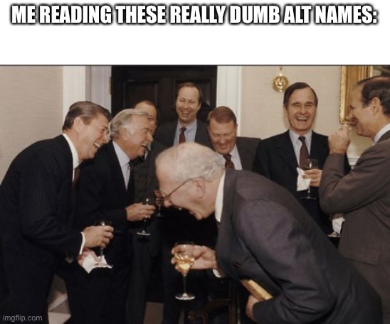 Just got back online | ME READING THESE REALLY DUMB ALT NAMES: | image tagged in memes,laughing men in suits | made w/ Imgflip meme maker
