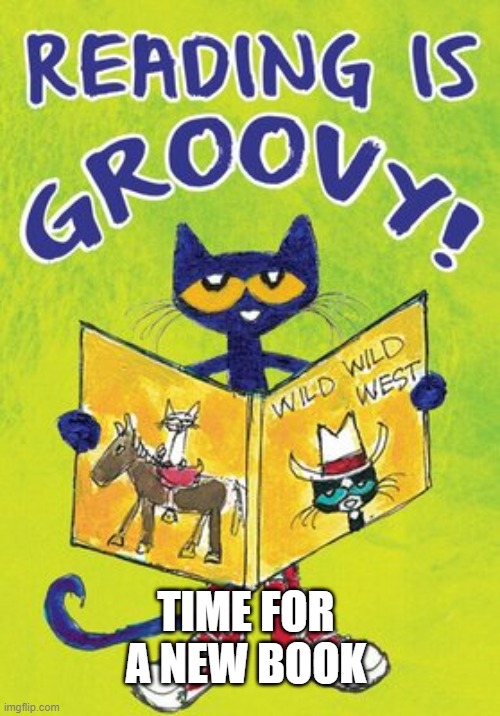 Pete the Cat - Time for a new book | TIME FOR A NEW BOOK | image tagged in petethecat | made w/ Imgflip meme maker