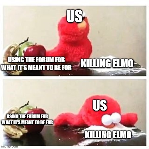 Killing elmo | US; KILLING ELMO; USING THE FORUM FOR WHAT IT'S MEANT TO BE FOR; US; USING THE FORUM FOR WHAT IT'S MEANT TO BE FOR; KILLING ELMO | image tagged in elmo cocaine | made w/ Imgflip meme maker
