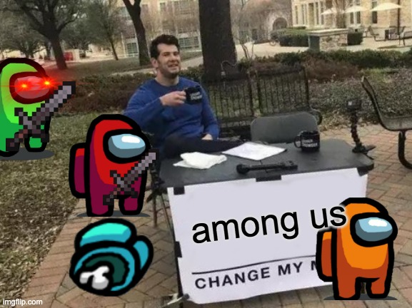 among us!!!!!!! | among us | image tagged in memes,change my mind | made w/ Imgflip meme maker