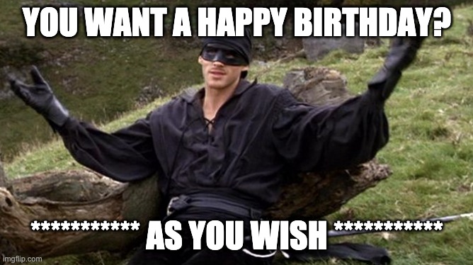 The Princess Bride Happy Birthday | YOU WANT A HAPPY BIRTHDAY? *********** AS YOU WISH *********** | image tagged in princess bride man in black,as you wish | made w/ Imgflip meme maker