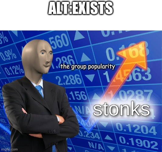 stonks (trust me) | ALT:EXISTS; the group popularity | image tagged in stonks | made w/ Imgflip meme maker