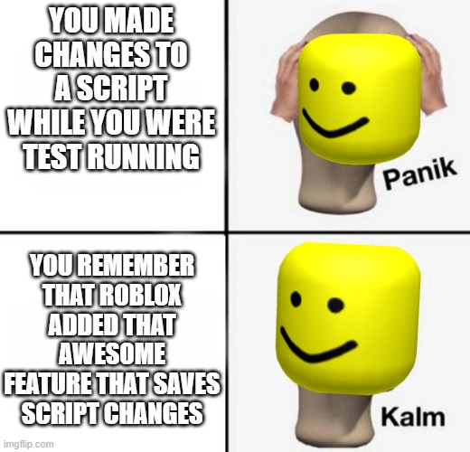 Roblox Studio Meme | YOU MADE CHANGES TO A SCRIPT WHILE YOU WERE TEST RUNNING; YOU REMEMBER THAT ROBLOX ADDED THAT AWESOME FEATURE THAT SAVES SCRIPT CHANGES | image tagged in panik kalm,roblox,roblox meme,relatable | made w/ Imgflip meme maker