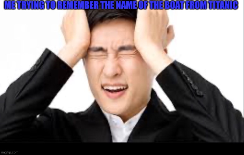 Don’t whoosh (repost) | ME TRYING TO REMEMBER THE NAME OF THE BOAT FROM TITANIC | image tagged in memes | made w/ Imgflip meme maker