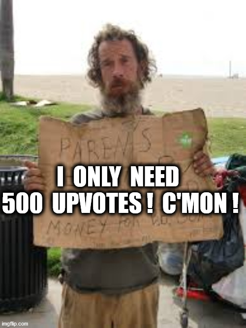 I  ONLY  NEED  500  UPVOTES !  C'MON ! | made w/ Imgflip meme maker