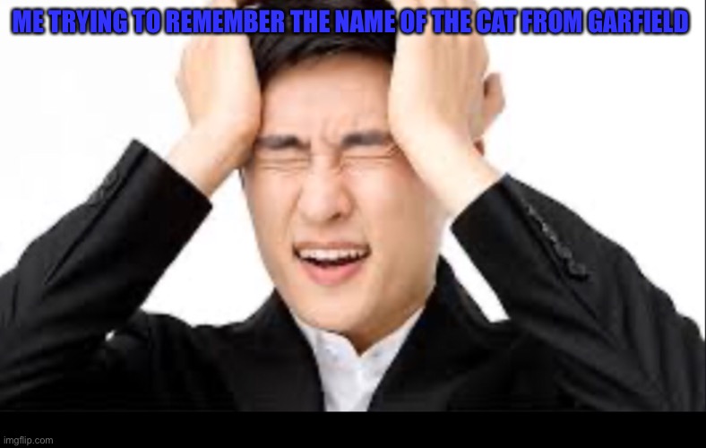 ME TRYING TO REMEMBER THE NAME OF THE CAT FROM GARFIELD | made w/ Imgflip meme maker