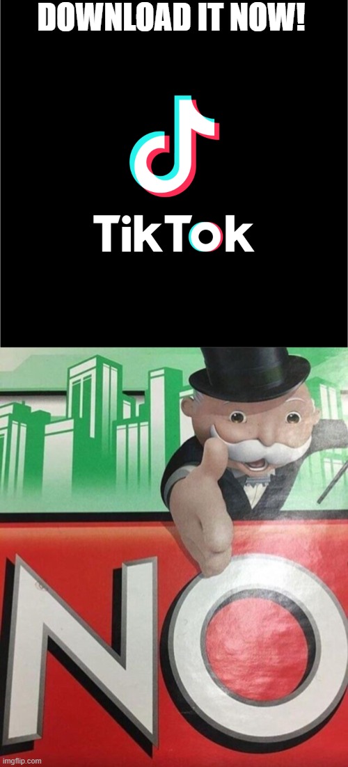 DOWNLOAD IT NOW! | image tagged in tiktok logo,monopoly no | made w/ Imgflip meme maker