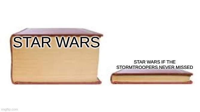 Big book small book | STAR WARS; STAR WARS IF THE STORMTROOPERS NEVER MISSED | image tagged in big book small book | made w/ Imgflip meme maker
