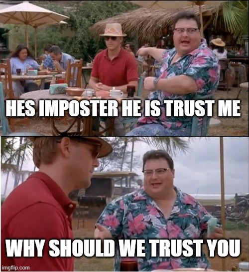 See Nobody Cares | HES IMPOSTER HE IS TRUST ME; WHY SHOULD WE TRUST YOU | image tagged in emergency meeting among us | made w/ Imgflip meme maker