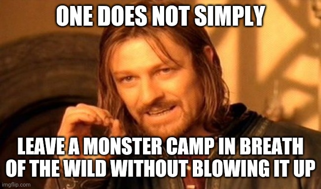 One Does Not Simply |  ONE DOES NOT SIMPLY; LEAVE A MONSTER CAMP IN BREATH OF THE WILD WITHOUT BLOWING IT UP | image tagged in memes,one does not simply,legend of zelda,the legend of zelda breath of the wild,the legend of zelda | made w/ Imgflip meme maker