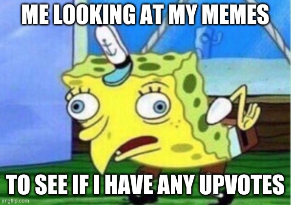 Mocking Spongebob | ME LOOKING AT MY MEMES; TO SEE IF I HAVE ANY UPVOTES | image tagged in memes,mocking spongebob,gifs,pie charts | made w/ Imgflip meme maker