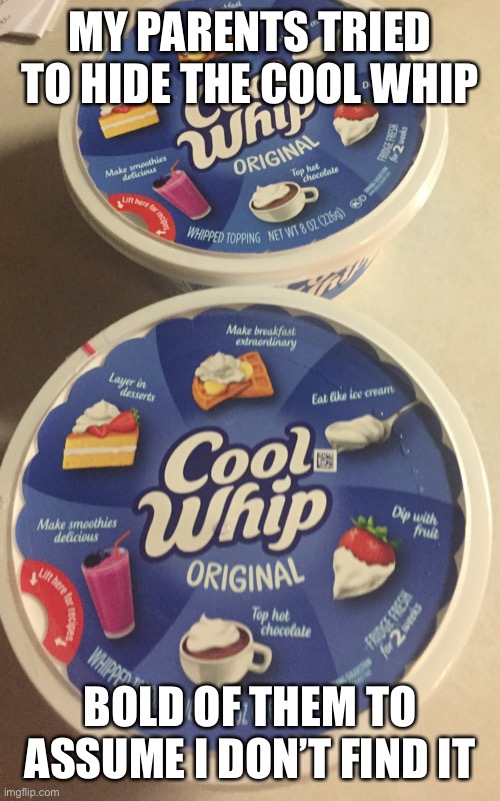 I know there is a bunch going on, just wanted to crack a smile | MY PARENTS TRIED TO HIDE THE COOL WHIP; BOLD OF THEM TO ASSUME I DON’T FIND IT | image tagged in reeeeeeeeeeeeeeeeeeeeee | made w/ Imgflip meme maker