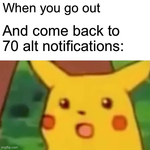 LOL wot happened... | When you go out; And come back to 70 alt notifications: | image tagged in memes,surprised pikachu,funny,alt accounts,so true memes,notifications | made w/ Imgflip meme maker