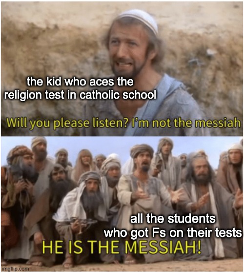No one is the Messiah | the kid who aces the religion test in catholic school; all the students who got Fs on their tests | image tagged in not the messiah | made w/ Imgflip meme maker