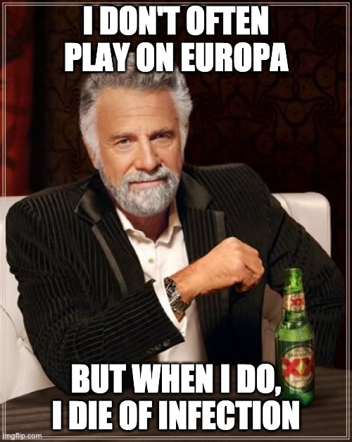 The Most Interesting Man In The World Meme | I DON'T OFTEN PLAY ON EUROPA; BUT WHEN I DO, I DIE OF INFECTION | image tagged in memes,the most interesting man in the world | made w/ Imgflip meme maker