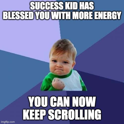 aaaaaaaa | SUCCESS KID HAS BLESSED YOU WITH MORE ENERGY; YOU CAN NOW KEEP SCROLLING | image tagged in memes,success kid | made w/ Imgflip meme maker