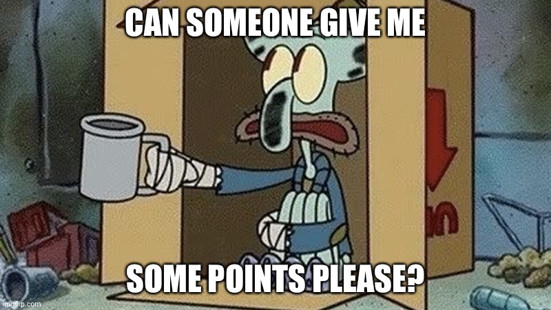 Squidward Spare Change | CAN SOMEONE GIVE ME; SOME POINTS PLEASE? | image tagged in squidward spare change | made w/ Imgflip meme maker