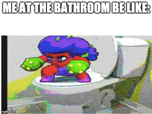 LOL | ME AT THE BATHROOM BE LIKE: | image tagged in brawl stars | made w/ Imgflip meme maker