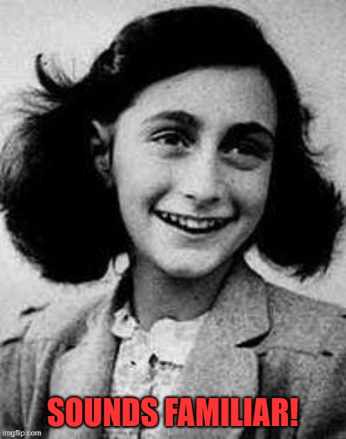 Anne Frank | SOUNDS FAMILIAR! | image tagged in anne frank | made w/ Imgflip meme maker