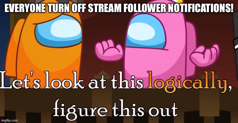 EVERYONE TURN OFF STREAM FOLLOWER NOTIFICATIONS! | made w/ Imgflip meme maker