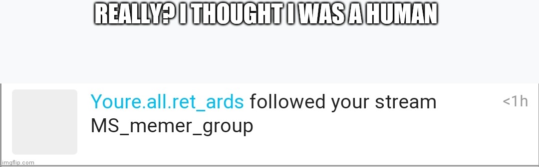 REALLY? I THOUGHT I WAS A HUMAN | made w/ Imgflip meme maker
