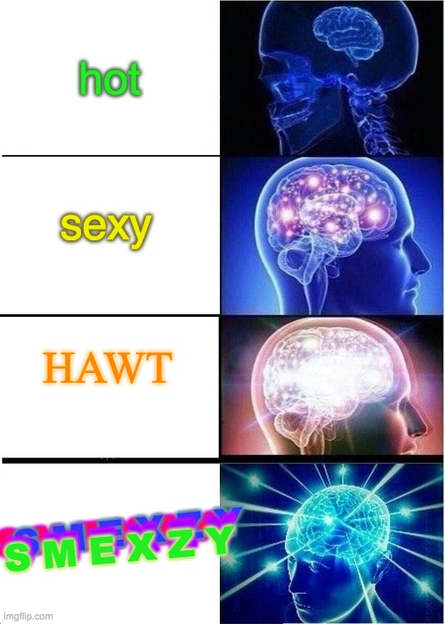 this just went through my brain whilst showering | hot; sexy; HAWT; S M E X Z Y; S M E X Z Y; S M E X Z Y; S M E X Z Y | image tagged in memes,expanding brain | made w/ Imgflip meme maker
