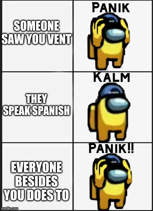 the mexicans vs venting impoter | SOMEONE SAW YOU VENT; THEY SPEAK SPANISH; EVERYONE BESIDES YOU DOES TO | image tagged in among us panik | made w/ Imgflip meme maker