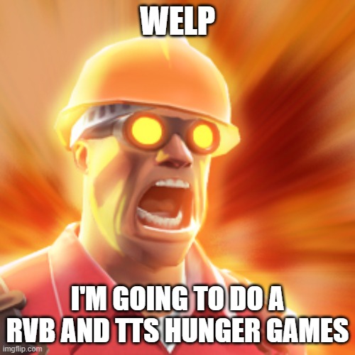 Which RvB character do you want me to put in? | WELP; I'M GOING TO DO A RVB AND TTS HUNGER GAMES | image tagged in tf2 engineer,hunger games | made w/ Imgflip meme maker