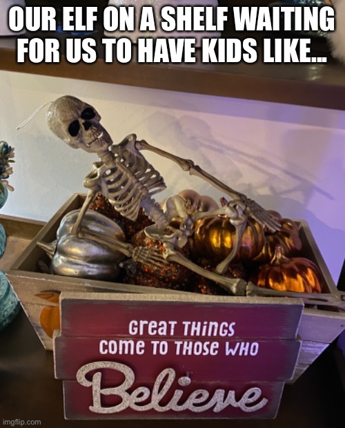 Elf on a shelf | OUR ELF ON A SHELF WAITING FOR US TO HAVE KIDS LIKE... | image tagged in elf on a shelf,waiting skeleton | made w/ Imgflip meme maker