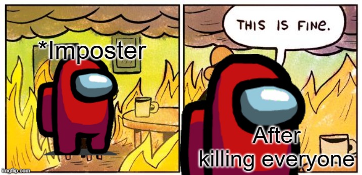 This Is Fine | *Imposter; After killing everyone | image tagged in memes,this is fine | made w/ Imgflip meme maker