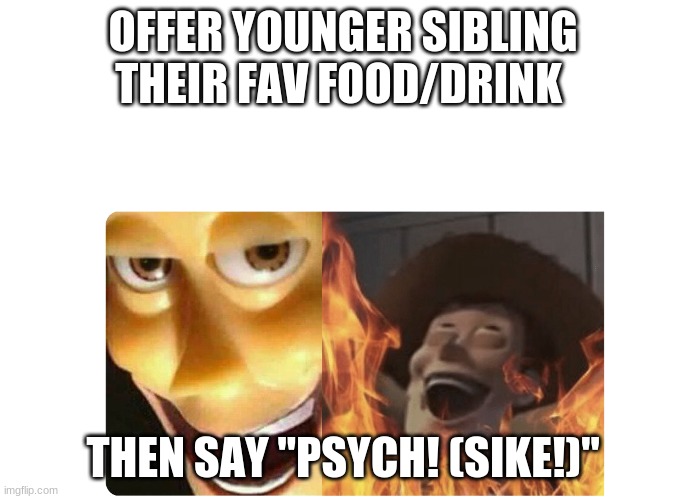 how to annoy your siblings | OFFER YOUNGER SIBLING THEIR FAV FOOD/DRINK; THEN SAY "PSYCH! (SIKE!)" | image tagged in satanic woody,memes,funny memes | made w/ Imgflip meme maker