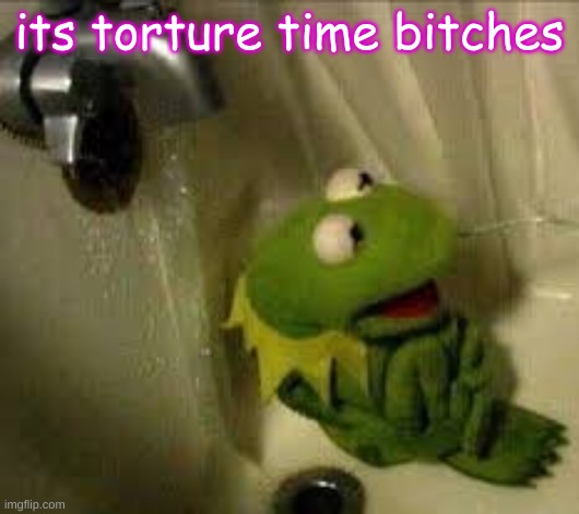 its torture time bitches | made w/ Imgflip meme maker