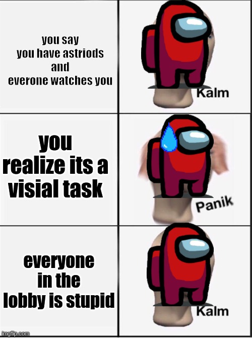 Reverse kalm panik | you say you have astriods and everone watches you; you realize its a visial task; everyone in the lobby is stupid | image tagged in reverse kalm panik | made w/ Imgflip meme maker