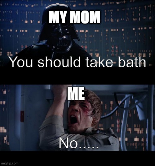 Star Wars No Meme | MY MOM; You should take bath; ME; No..... | image tagged in memes,star wars no | made w/ Imgflip meme maker