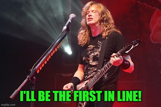 Dave Mustaine - GOD | I'LL BE THE FIRST IN LINE! | image tagged in dave mustaine - god | made w/ Imgflip meme maker