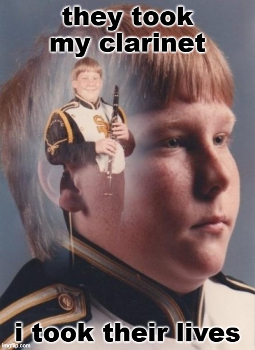 PTSD Clarinet Boy |  they took my clarinet; i took their lives | image tagged in memes,ptsd clarinet boy | made w/ Imgflip meme maker